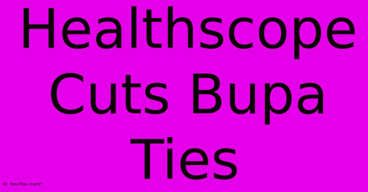 Healthscope Cuts Bupa Ties