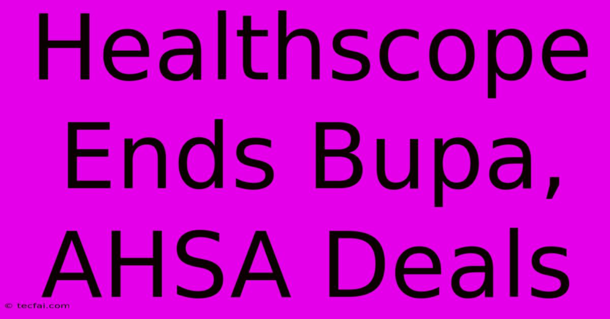 Healthscope Ends Bupa, AHSA Deals