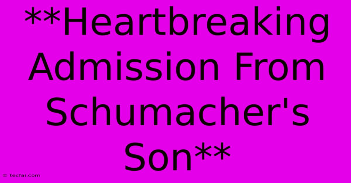 **Heartbreaking Admission From Schumacher's Son**