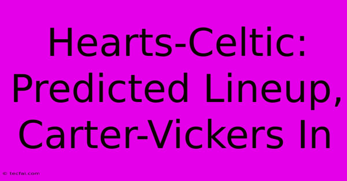 Hearts-Celtic: Predicted Lineup, Carter-Vickers In