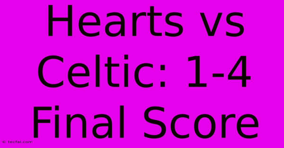 Hearts Vs Celtic: 1-4 Final Score