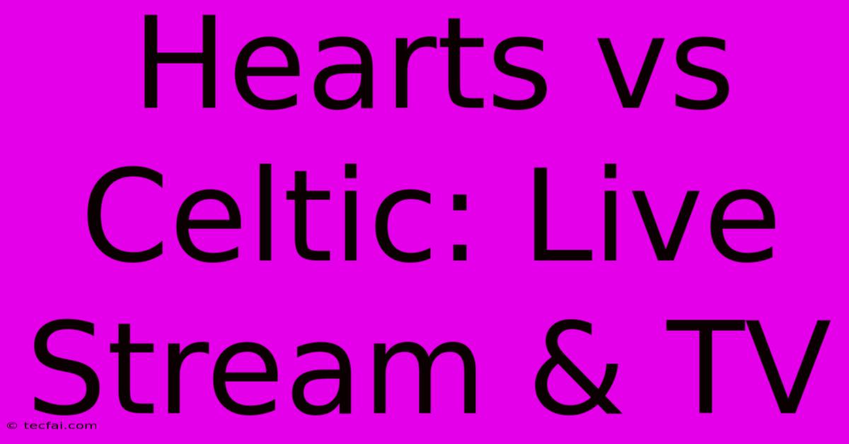 Hearts Vs Celtic: Live Stream & TV