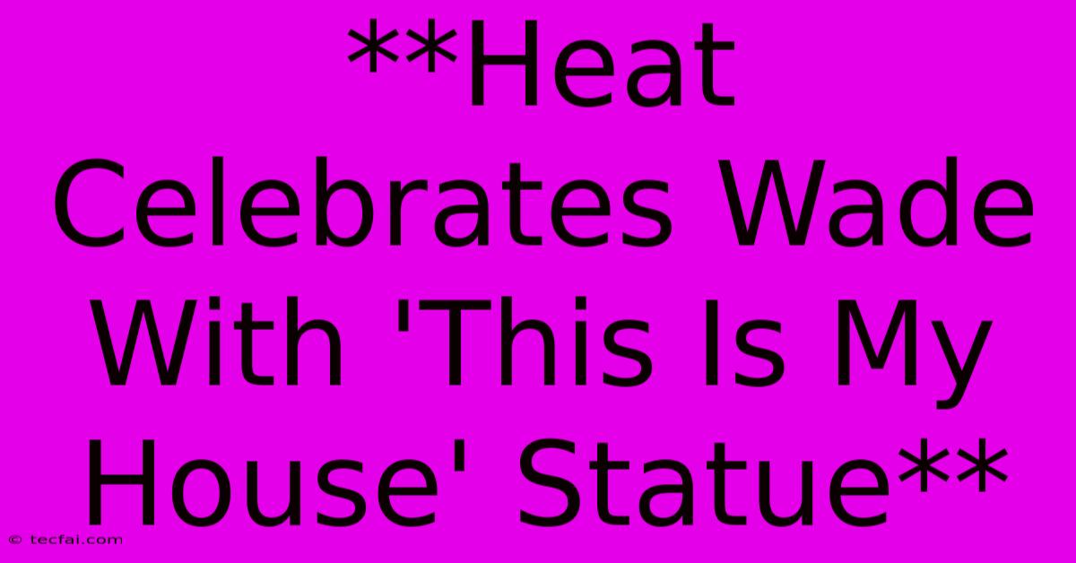 **Heat Celebrates Wade With 'This Is My House' Statue** 