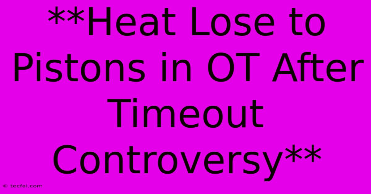 **Heat Lose To Pistons In OT After Timeout Controversy**