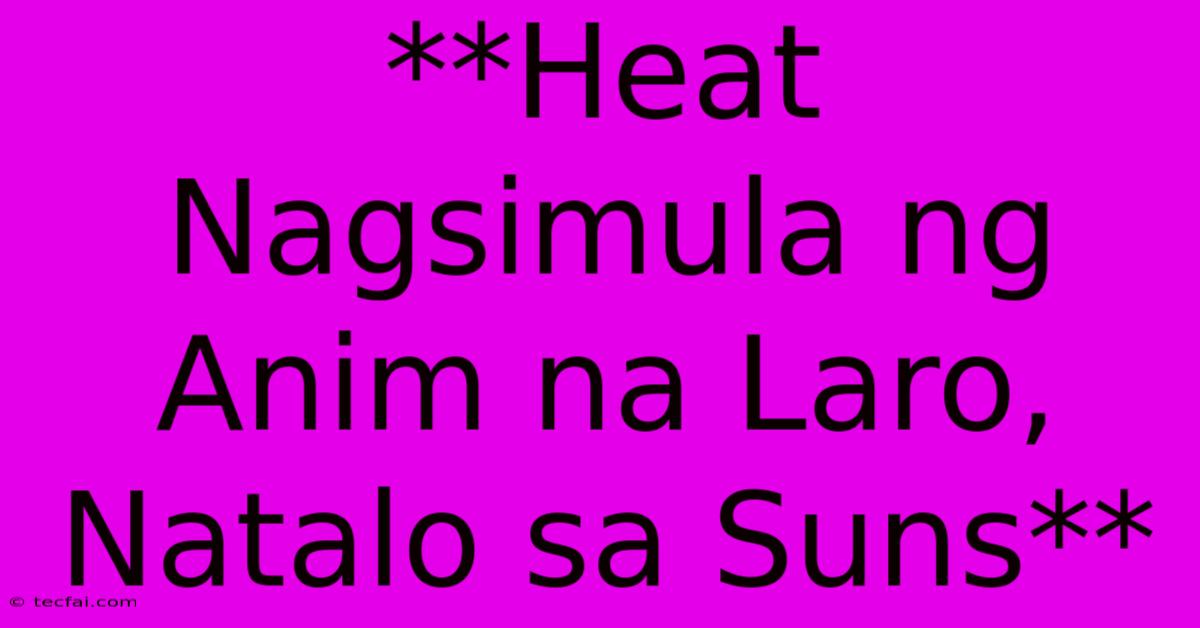 **Heat Nagsimula Ng Anim Na Laro, Natalo Sa Suns** 