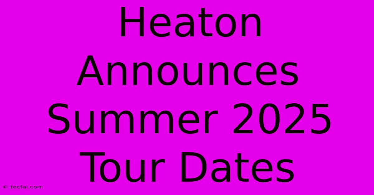 Heaton Announces Summer 2025 Tour Dates