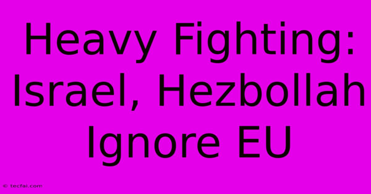 Heavy Fighting: Israel, Hezbollah Ignore EU