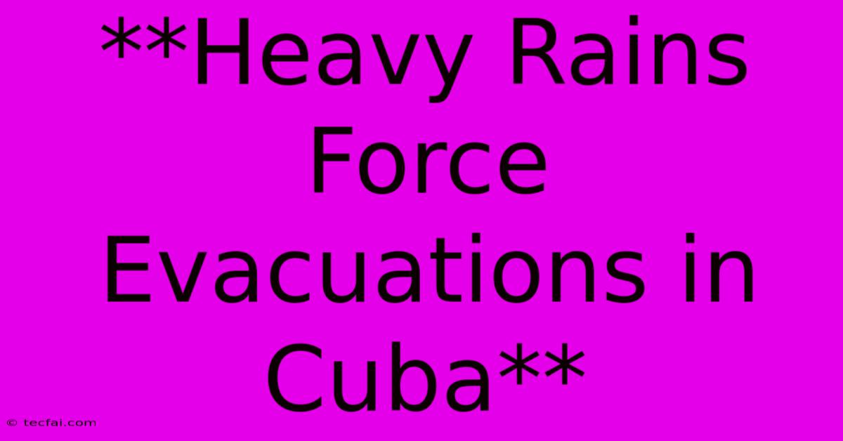 **Heavy Rains Force Evacuations In Cuba**