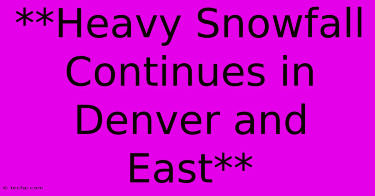 **Heavy Snowfall Continues In Denver And East**