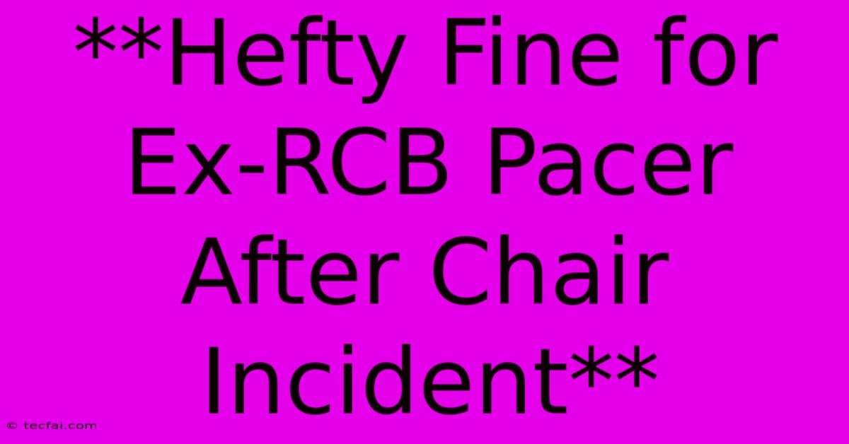 **Hefty Fine For Ex-RCB Pacer After Chair Incident**