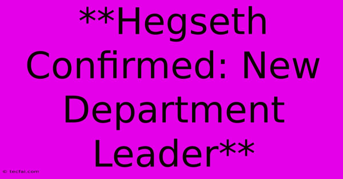 **Hegseth Confirmed: New Department Leader** 