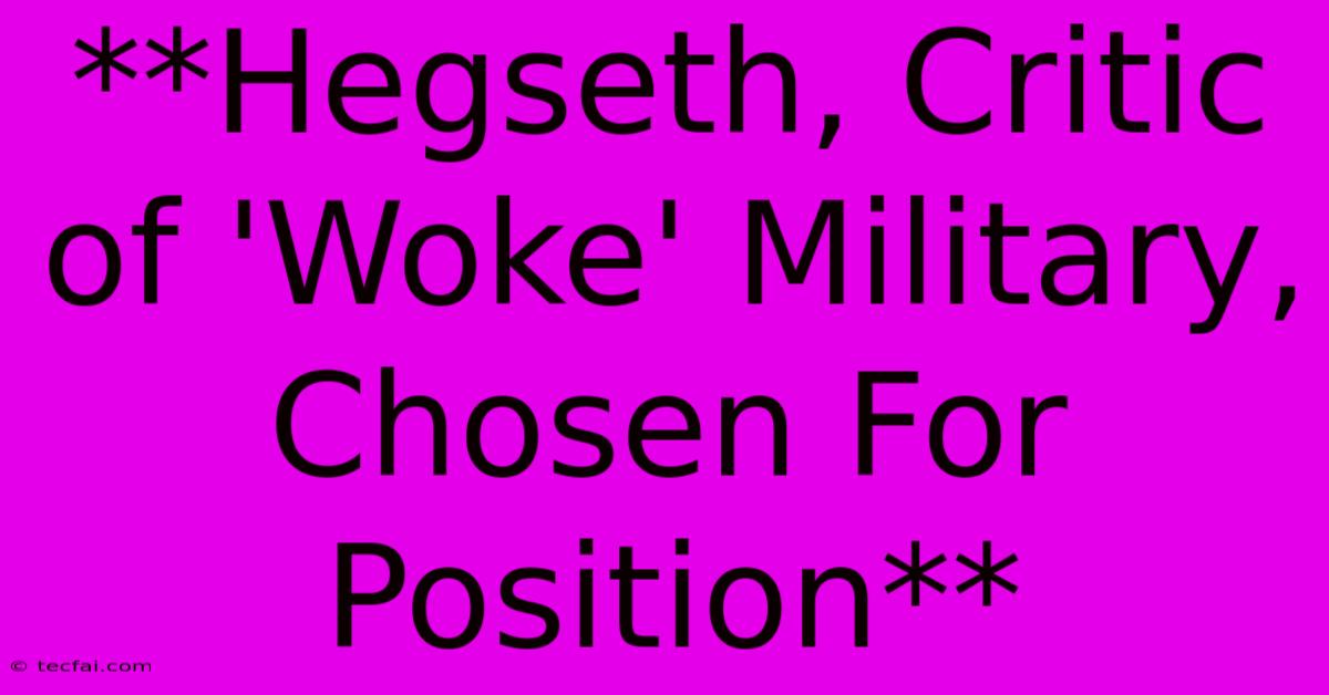 **Hegseth, Critic Of 'Woke' Military, Chosen For Position** 