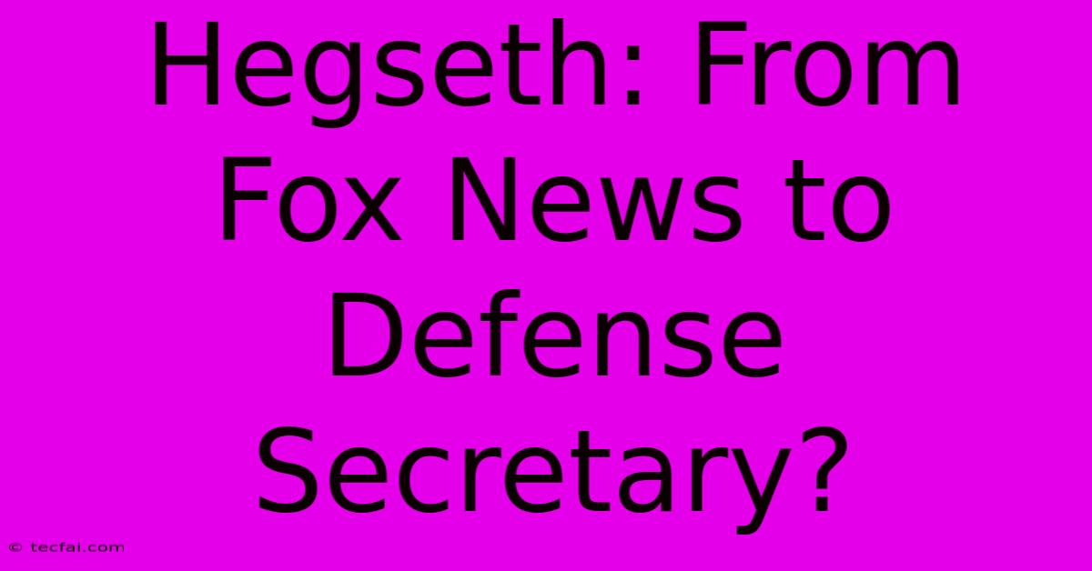 Hegseth: From Fox News To Defense Secretary?