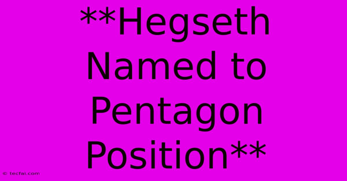 **Hegseth Named To Pentagon Position**