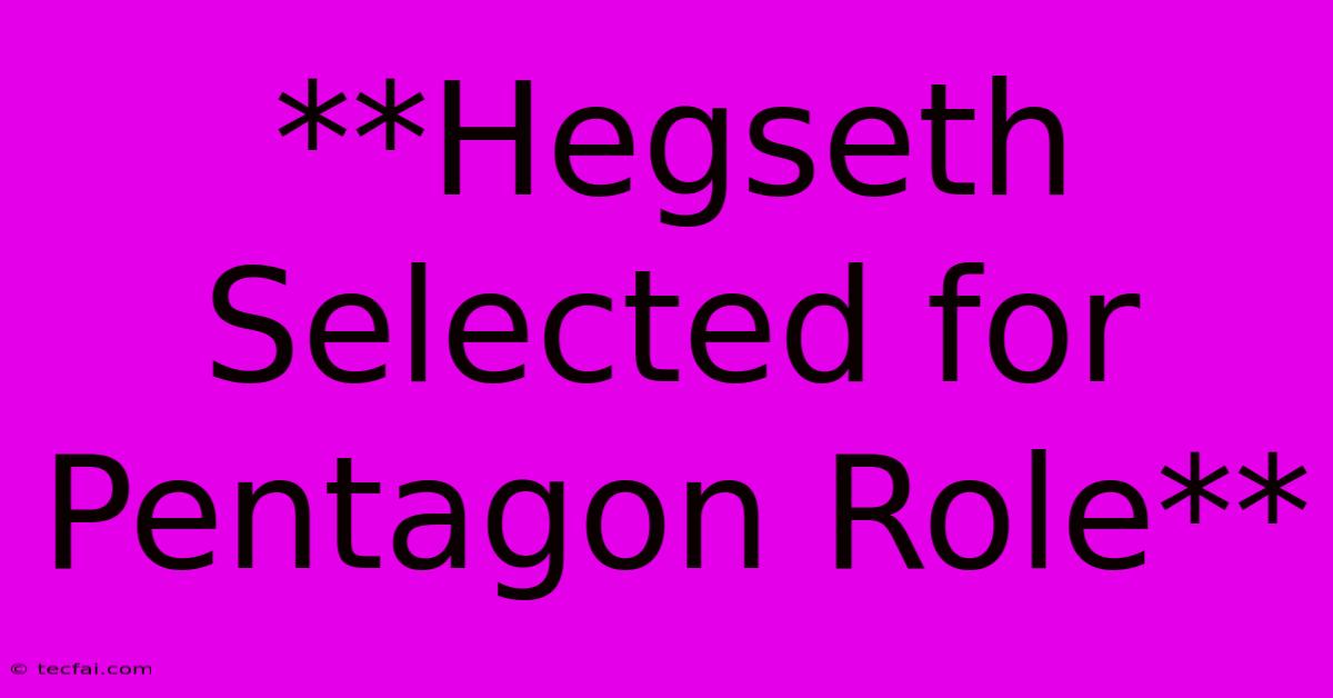 **Hegseth Selected For Pentagon Role** 