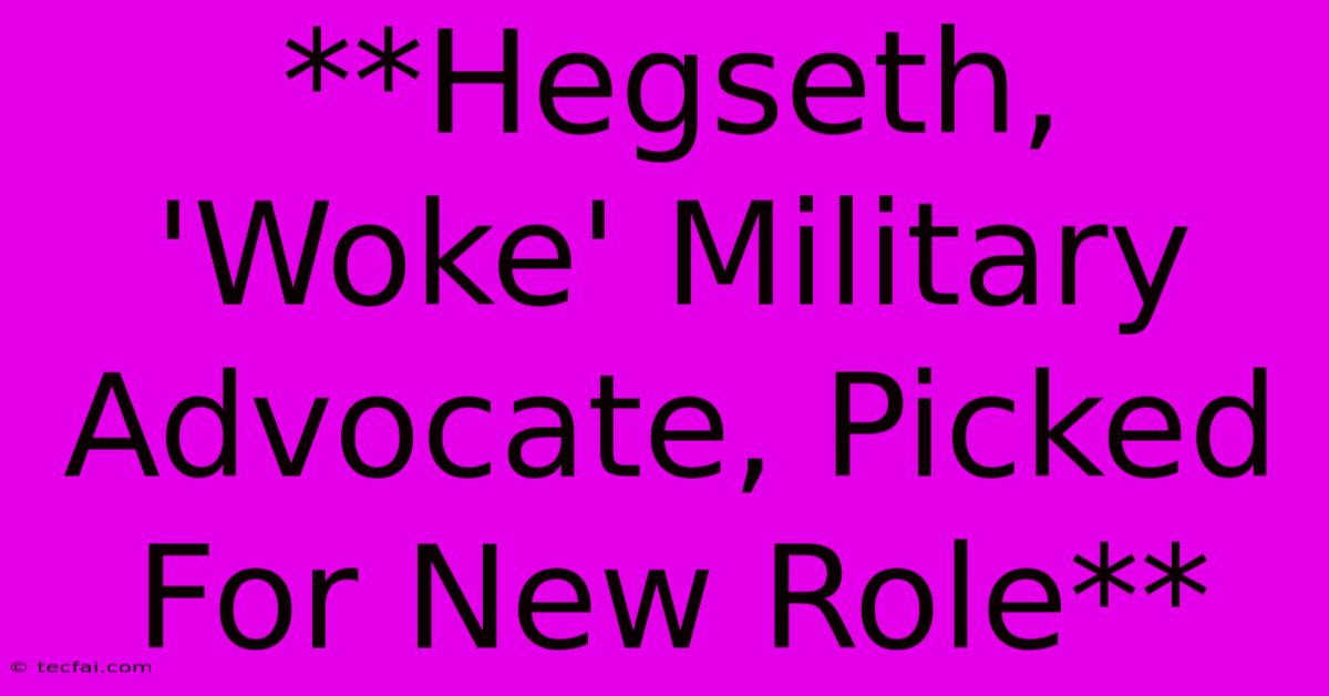 **Hegseth, 'Woke' Military Advocate, Picked For New Role**