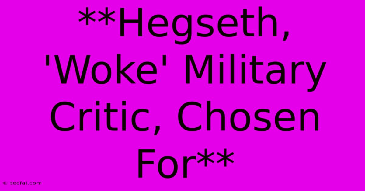 **Hegseth, 'Woke' Military Critic, Chosen For**