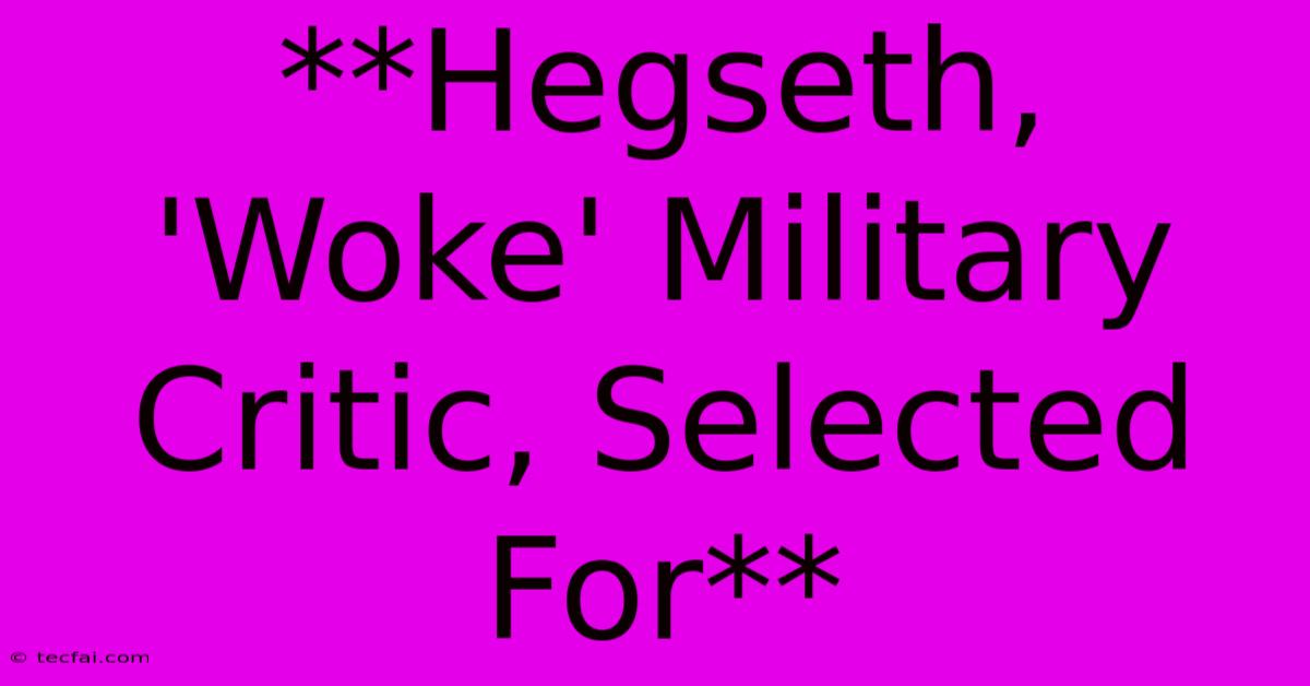 **Hegseth, 'Woke' Military Critic, Selected For**