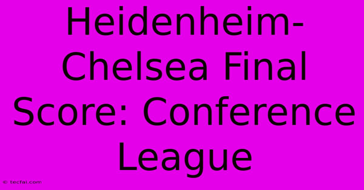 Heidenheim-Chelsea Final Score: Conference League