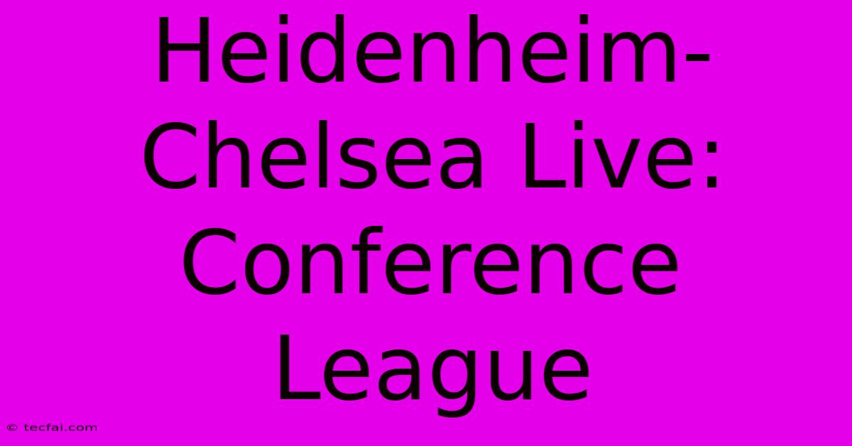 Heidenheim-Chelsea Live: Conference League