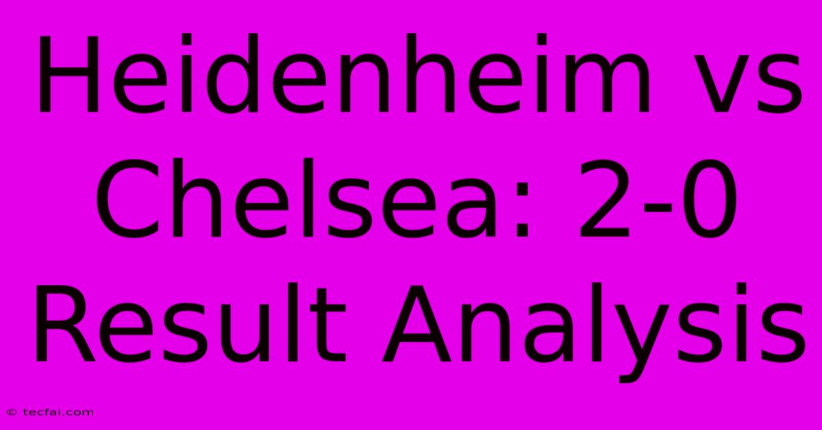 Heidenheim Vs Chelsea: 2-0 Result Analysis