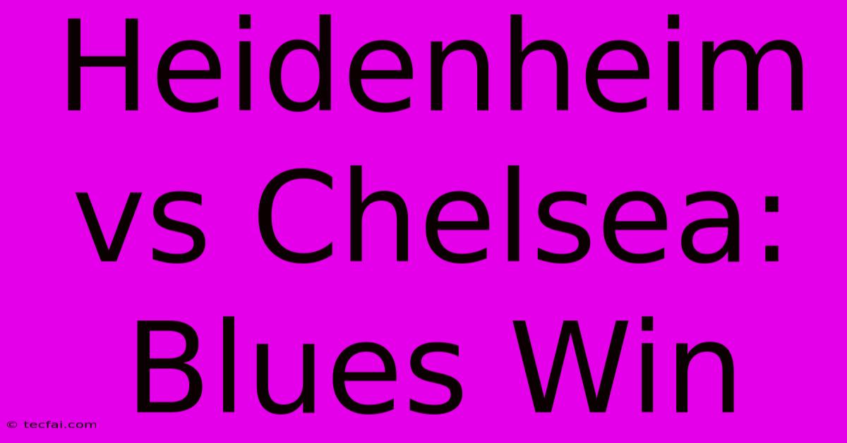 Heidenheim Vs Chelsea: Blues Win