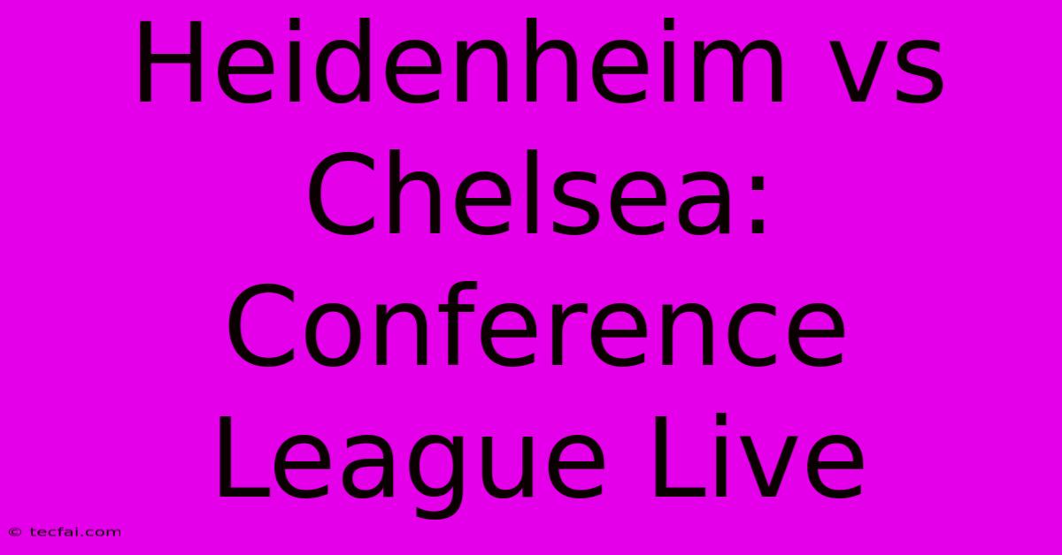 Heidenheim Vs Chelsea: Conference League Live