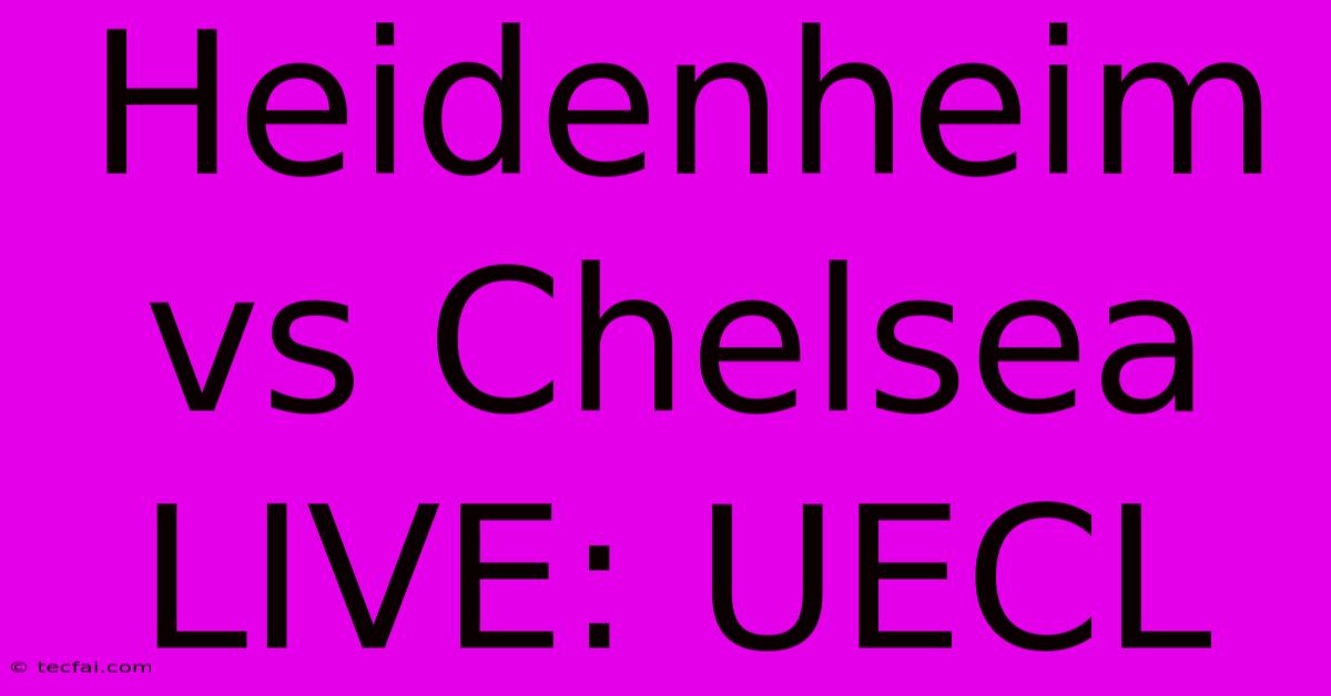 Heidenheim Vs Chelsea LIVE: UECL