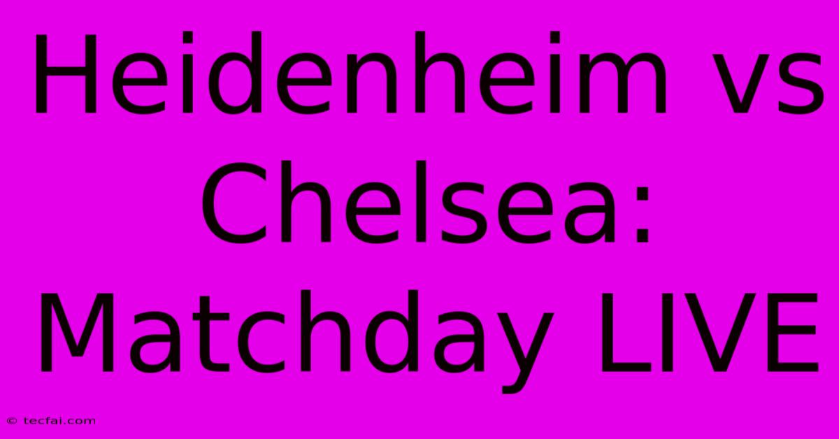 Heidenheim Vs Chelsea: Matchday LIVE