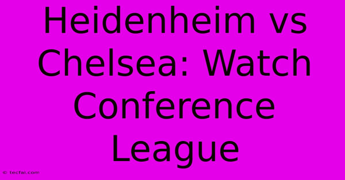 Heidenheim Vs Chelsea: Watch Conference League