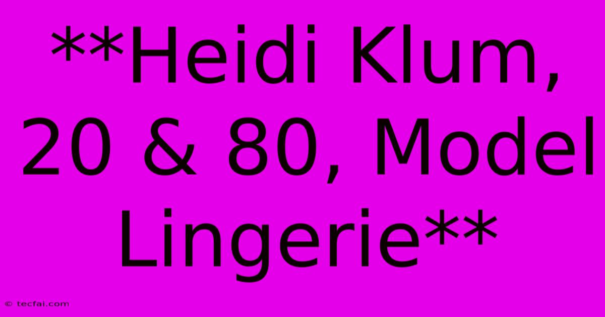 **Heidi Klum, 20 & 80, Model Lingerie** 