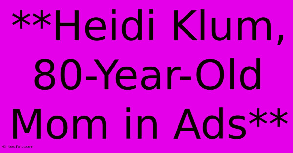 **Heidi Klum, 80-Year-Old Mom In Ads**