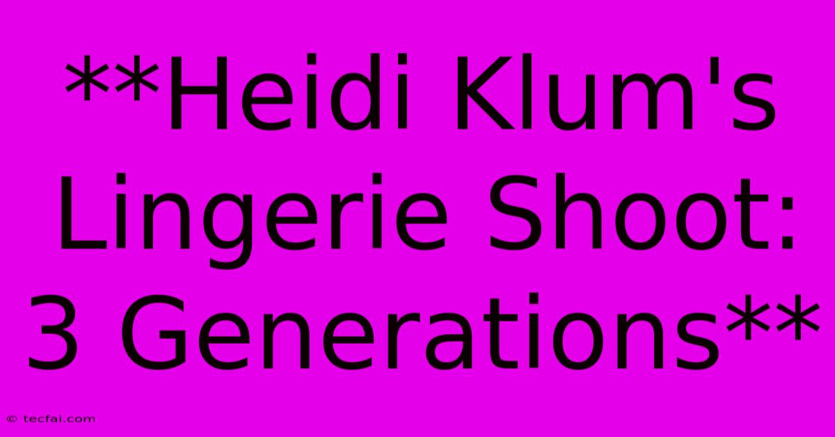 **Heidi Klum's Lingerie Shoot: 3 Generations**