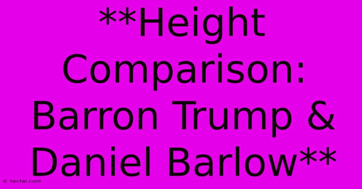 **Height Comparison: Barron Trump & Daniel Barlow**