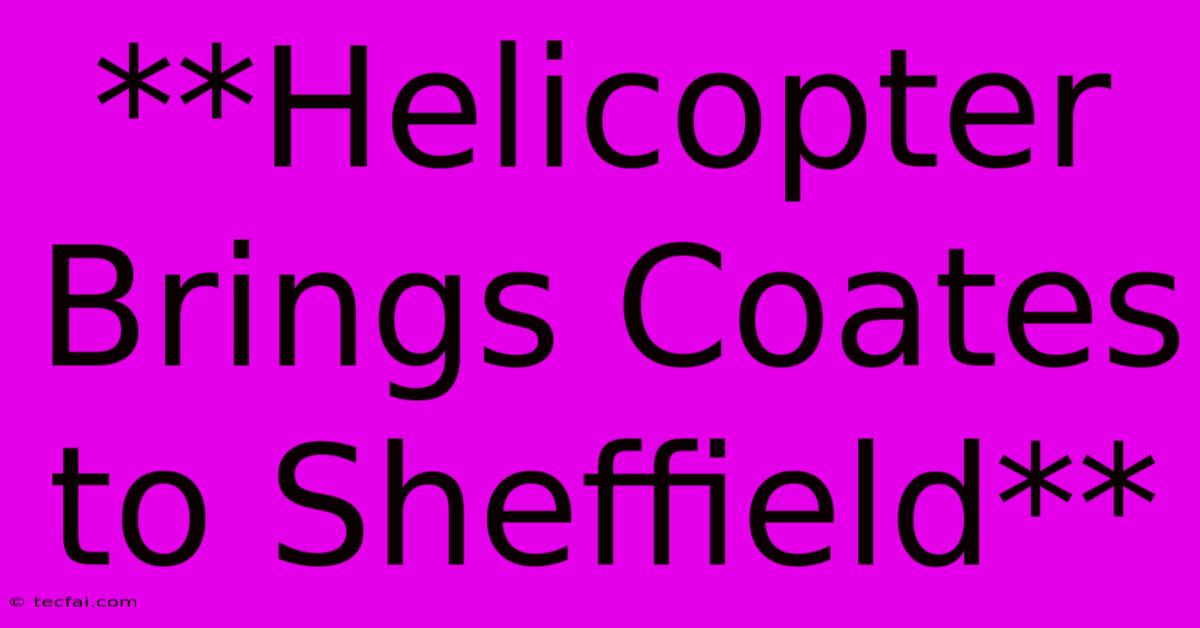 **Helicopter Brings Coates To Sheffield**