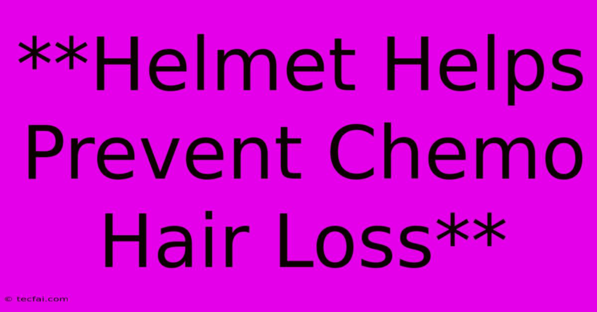 **Helmet Helps Prevent Chemo Hair Loss**