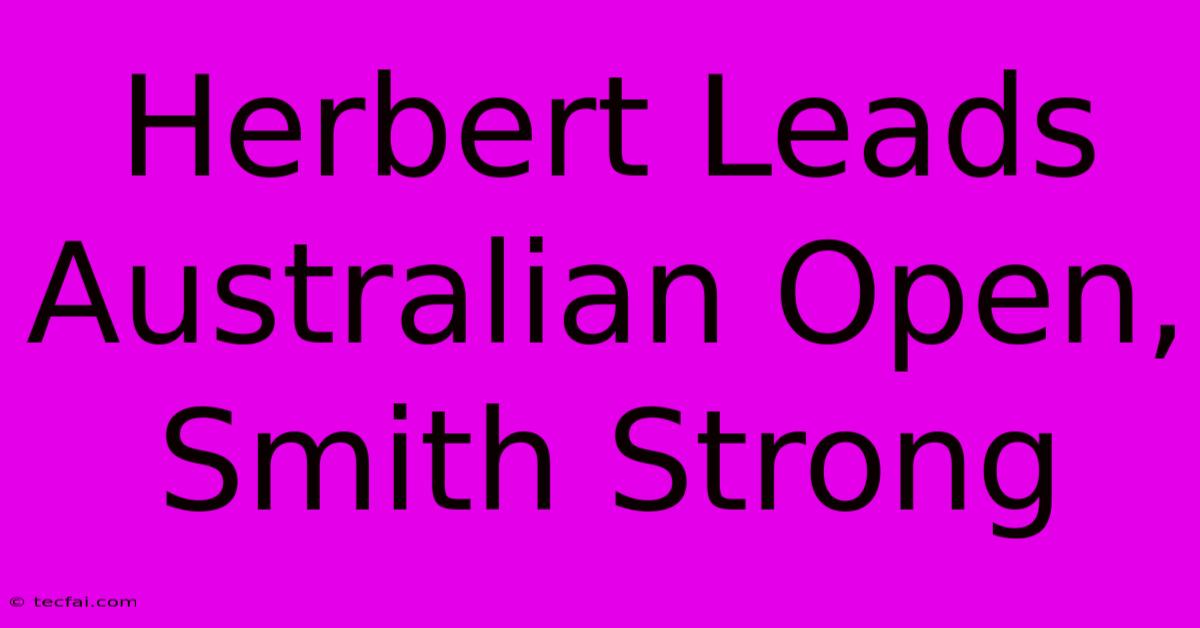 Herbert Leads Australian Open, Smith Strong