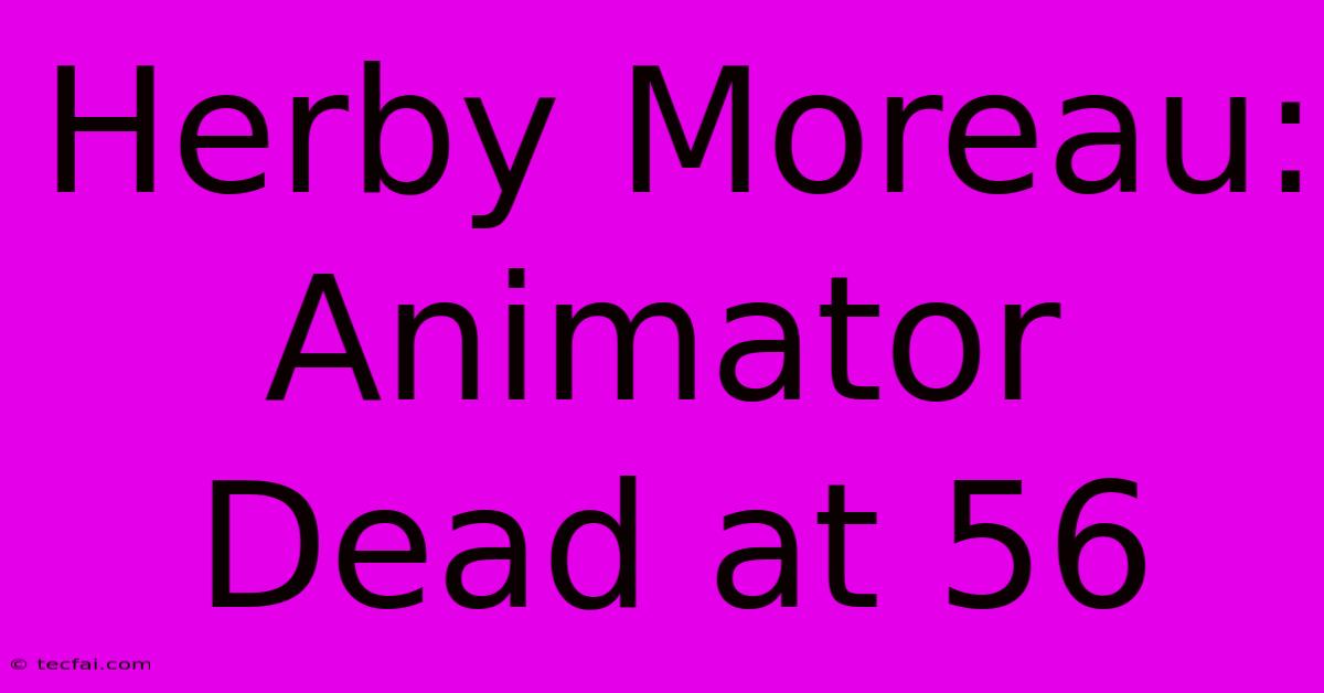 Herby Moreau: Animator Dead At 56 