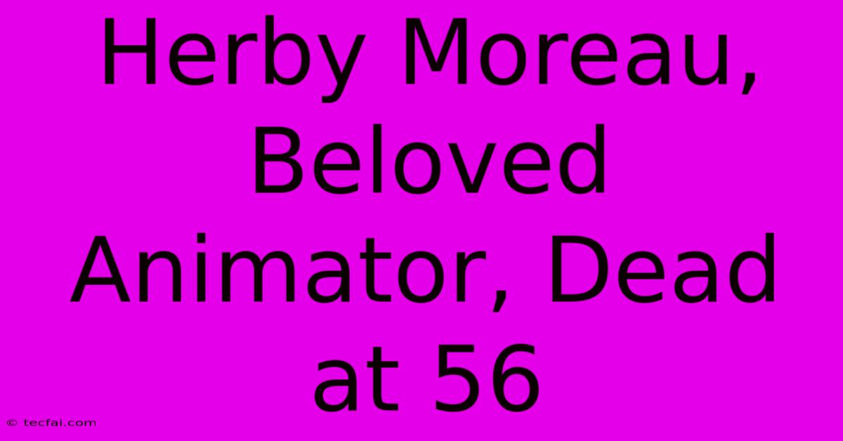 Herby Moreau, Beloved Animator, Dead At 56