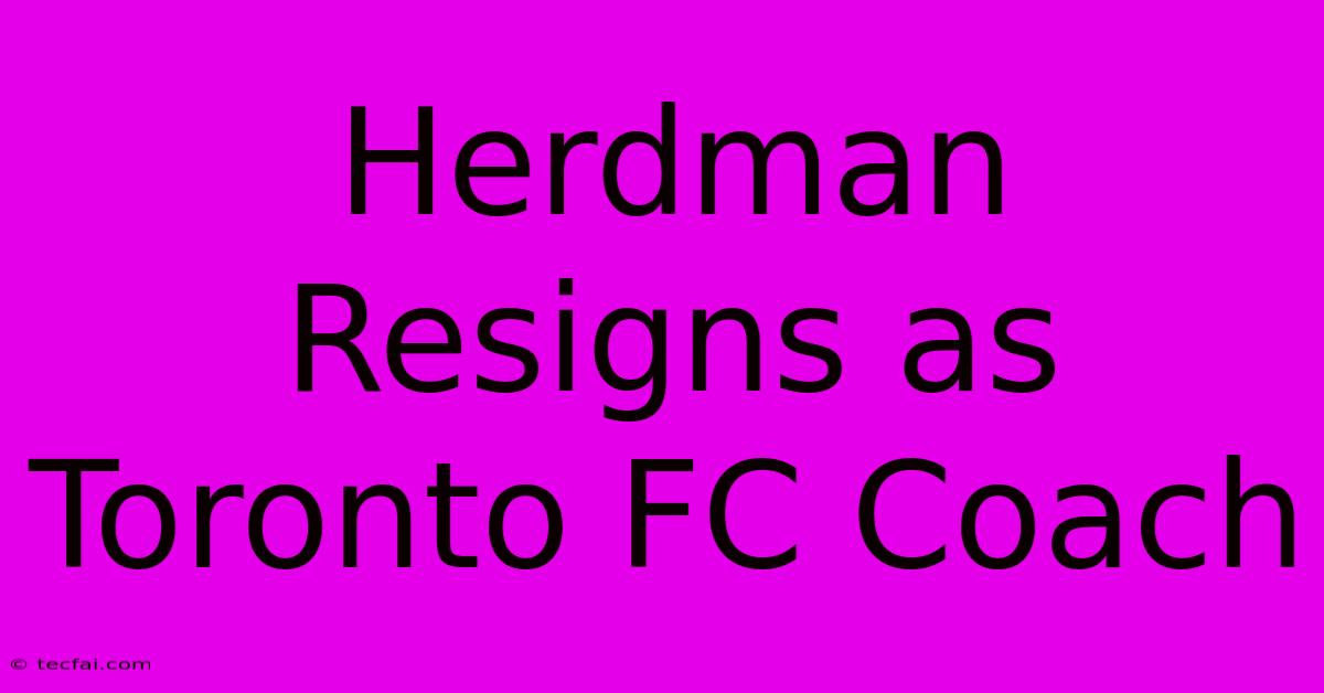 Herdman Resigns As Toronto FC Coach