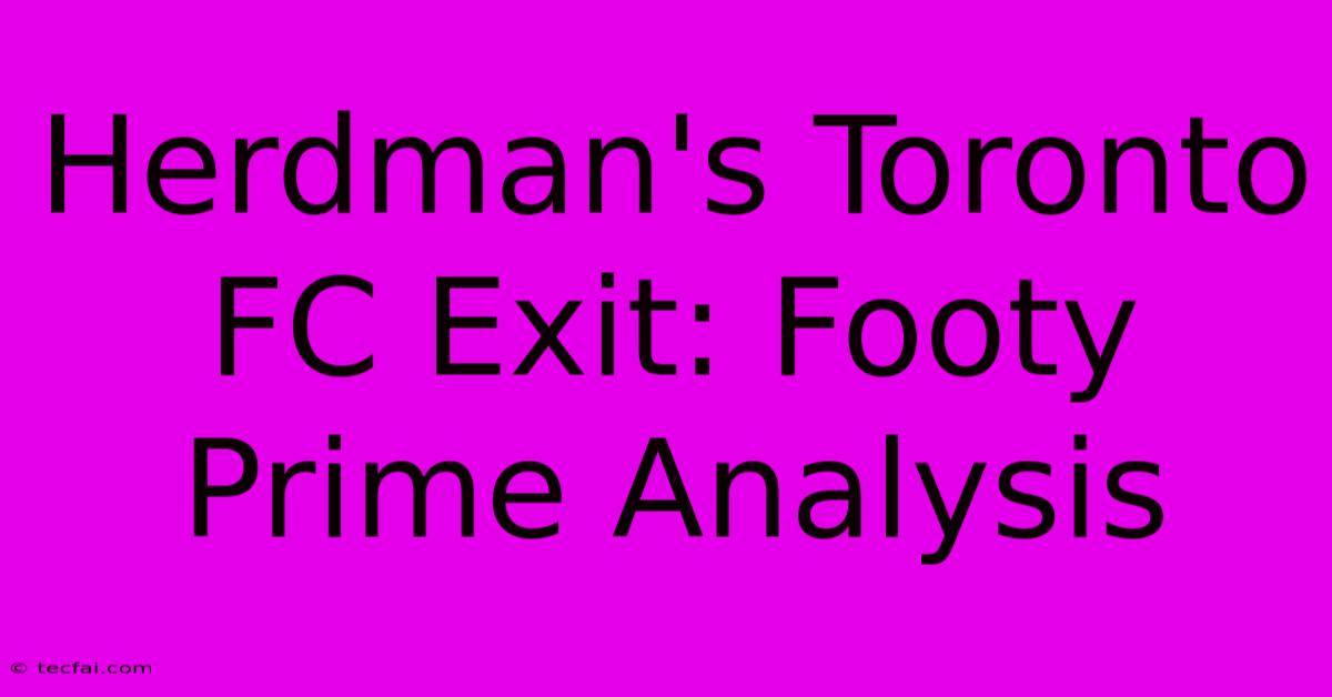 Herdman's Toronto FC Exit: Footy Prime Analysis