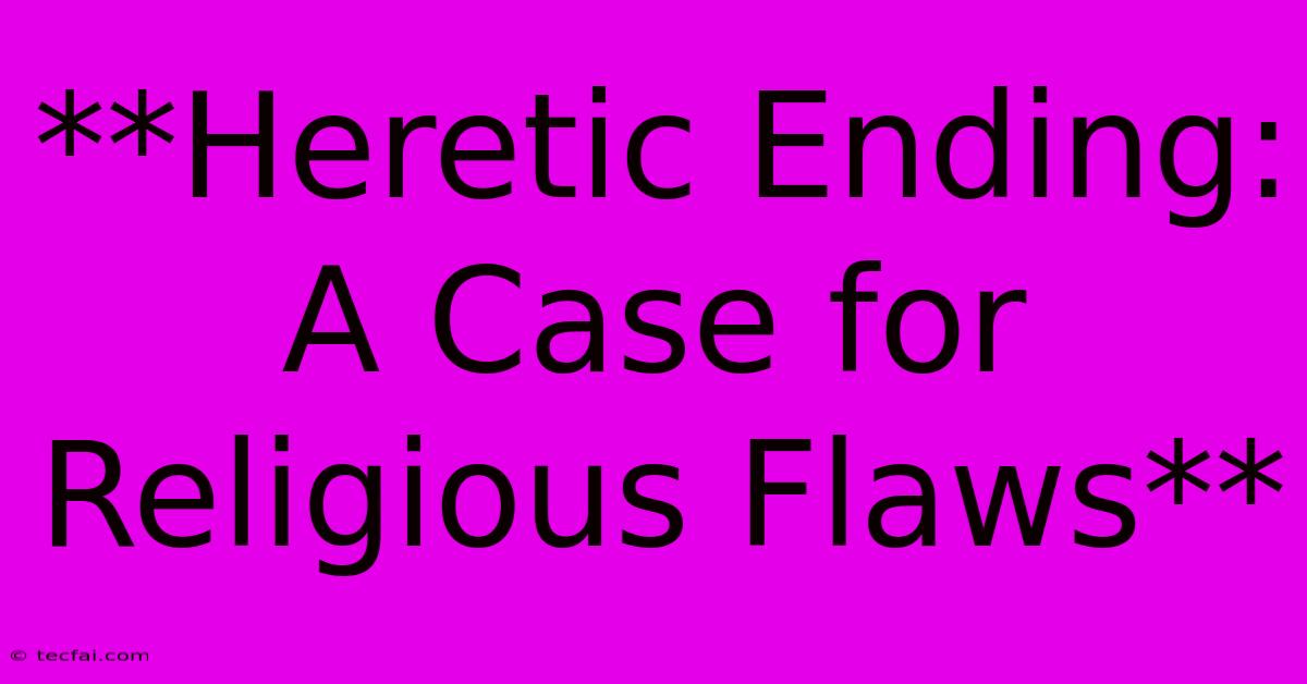 **Heretic Ending: A Case For Religious Flaws**