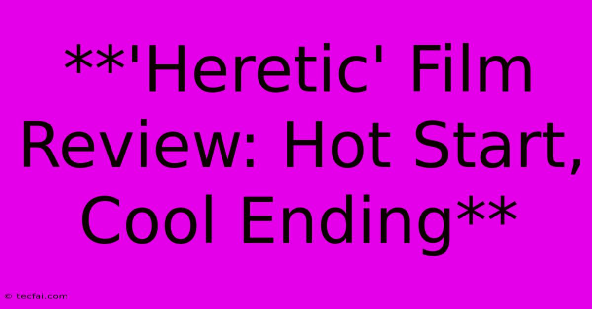 **'Heretic' Film Review: Hot Start, Cool Ending** 