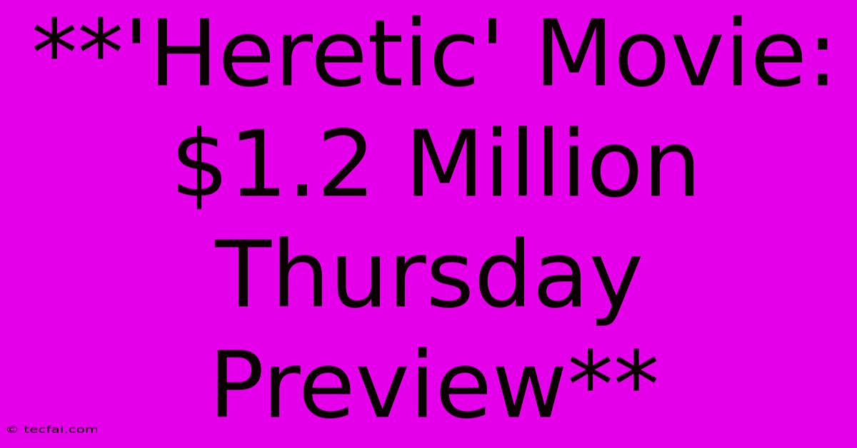 **'Heretic' Movie: $1.2 Million Thursday Preview** 