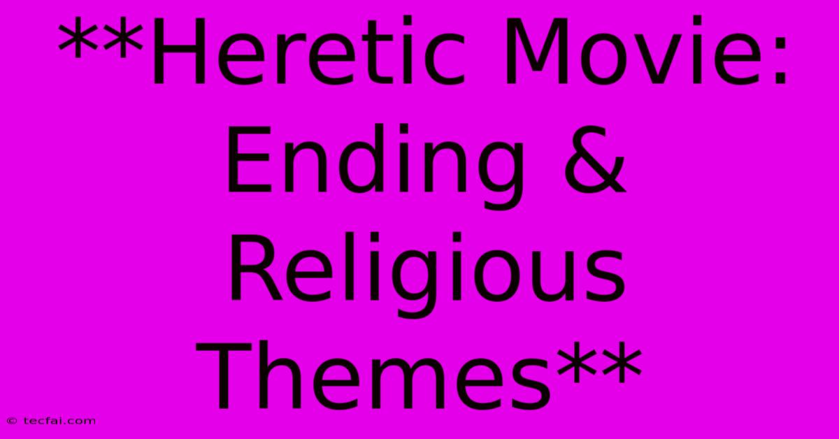 **Heretic Movie: Ending & Religious Themes** 