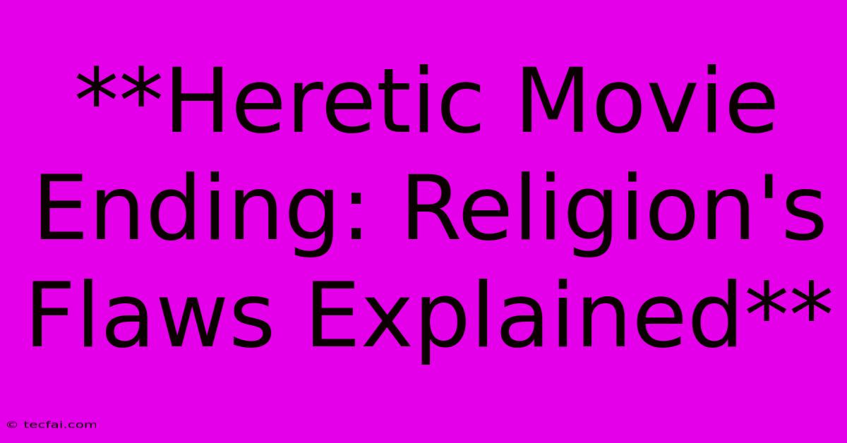 **Heretic Movie Ending: Religion's Flaws Explained** 