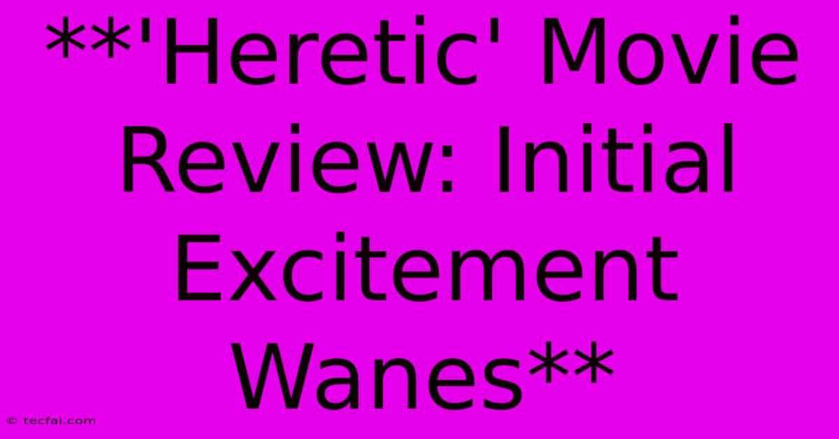 **'Heretic' Movie Review: Initial Excitement Wanes**