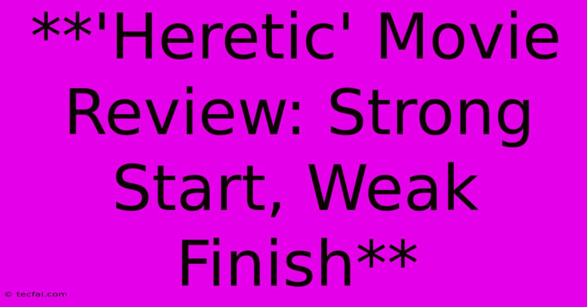 **'Heretic' Movie Review: Strong Start, Weak Finish** 