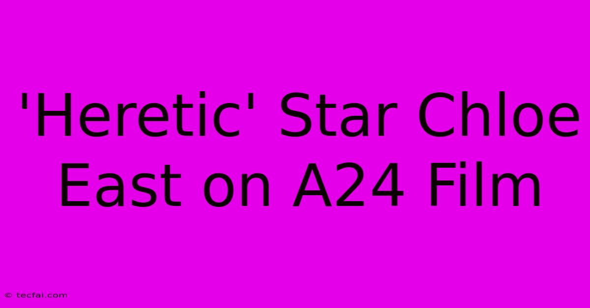 'Heretic' Star Chloe East On A24 Film