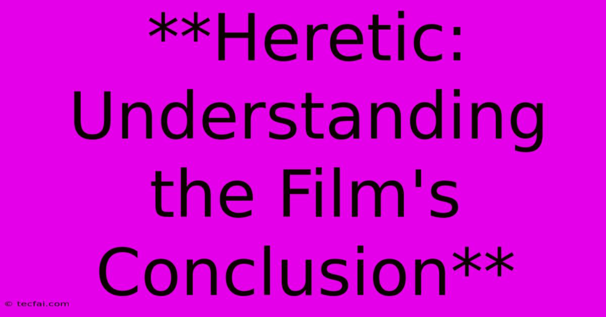 **Heretic: Understanding The Film's Conclusion**